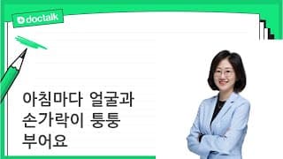 아침마다 얼굴과 손가락이 퉁퉁 부어요